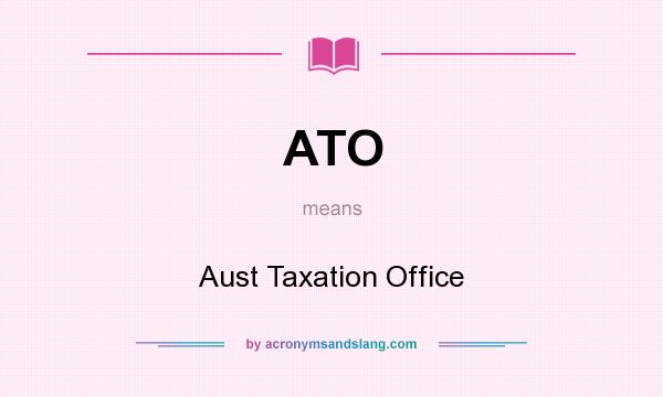 What does ATO mean? It stands for Aust Taxation Office