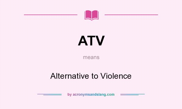 What does ATV mean? It stands for Alternative to Violence
