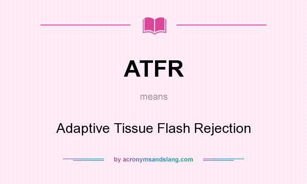 What does ATFR mean? It stands for Adaptive Tissue Flash Rejection