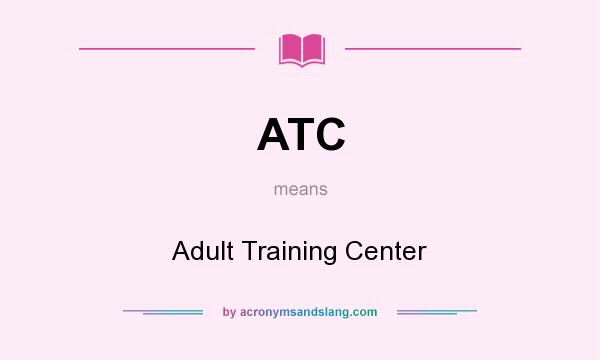 What does ATC mean? It stands for Adult Training Center