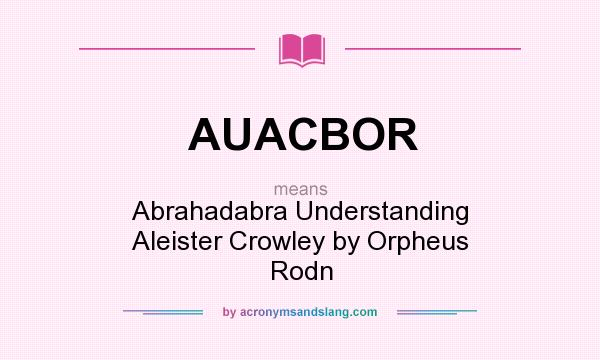 What does AUACBOR mean? It stands for Abrahadabra Understanding Aleister Crowley by Orpheus Rodn