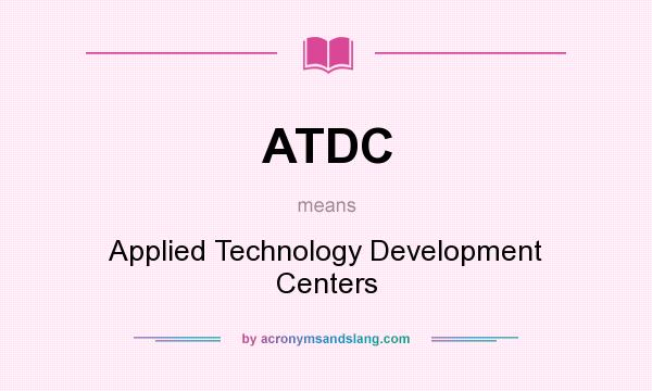What does ATDC mean? It stands for Applied Technology Development Centers