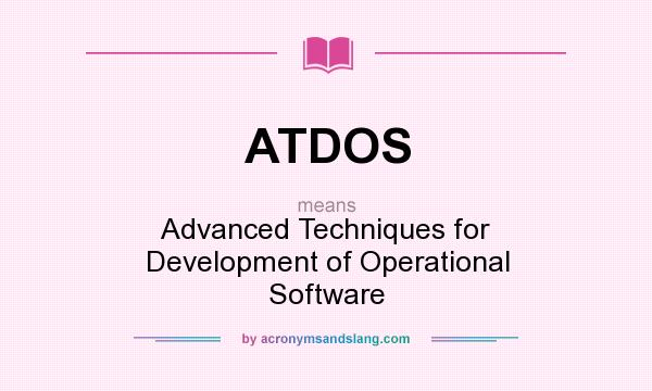 What does ATDOS mean? It stands for Advanced Techniques for Development of Operational Software