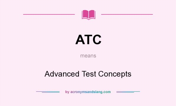 What does ATC mean? It stands for Advanced Test Concepts