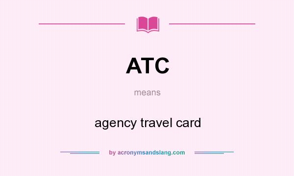 What does ATC mean? It stands for agency travel card