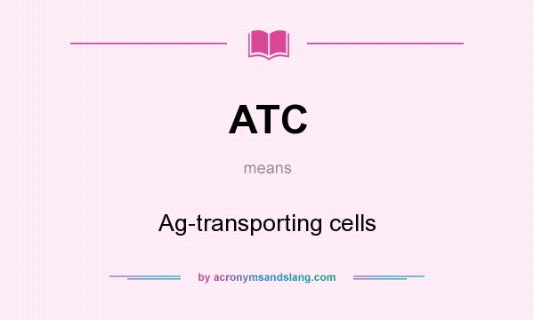 What does ATC mean? It stands for Ag-transporting cells