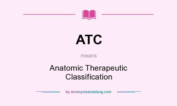 What does ATC mean? It stands for Anatomic Therapeutic Classification