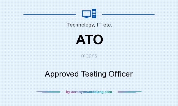 What does ATO mean? It stands for Approved Testing Officer