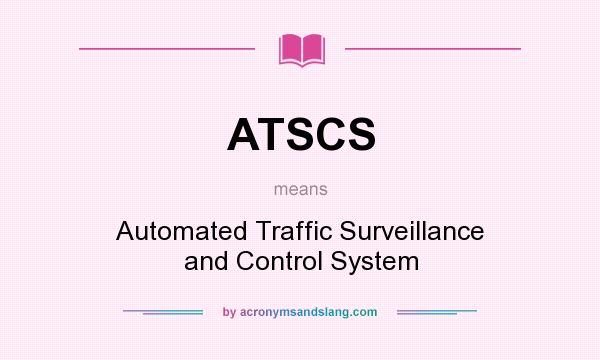 What does ATSCS mean? It stands for Automated Traffic Surveillance and Control System