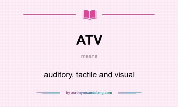 What does ATV mean? It stands for auditory, tactile and visual