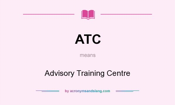 What does ATC mean? It stands for Advisory Training Centre