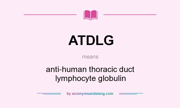 What does ATDLG mean? It stands for anti-human thoracic duct lymphocyte globulin