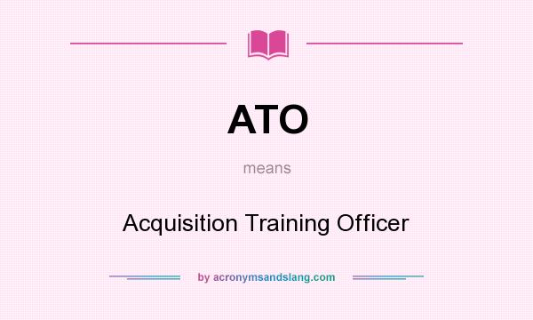 What does ATO mean? It stands for Acquisition Training Officer