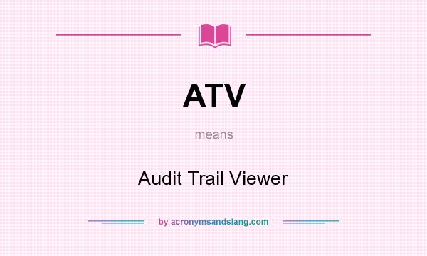 What does ATV mean? It stands for Audit Trail Viewer