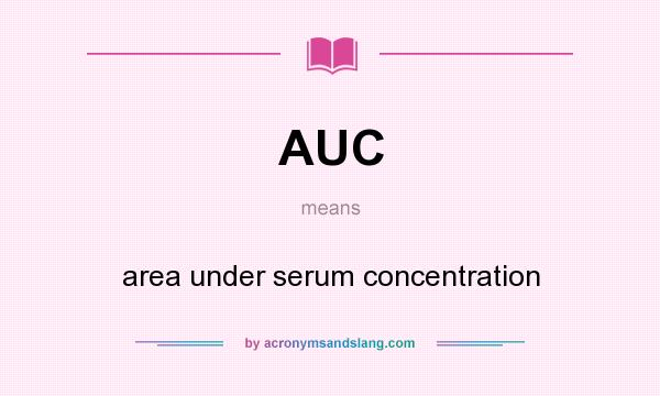 What does AUC mean? It stands for area under serum concentration