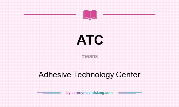 What does ATC mean? It stands for Adhesive Technology Center