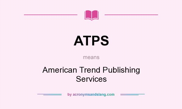 What does ATPS mean? It stands for American Trend Publishing Services