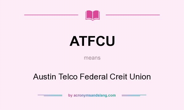 What does ATFCU mean? It stands for Austin Telco Federal Creit Union