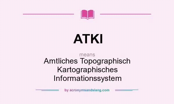 What does ATKI mean? It stands for Amtliches Topographisch Kartographisches Informationssystem