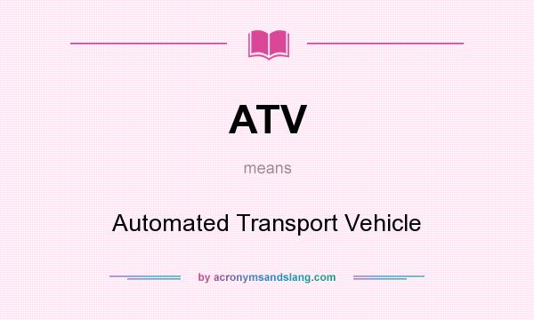 What does ATV mean? It stands for Automated Transport Vehicle