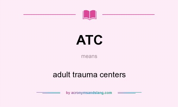 What does ATC mean? It stands for adult trauma centers