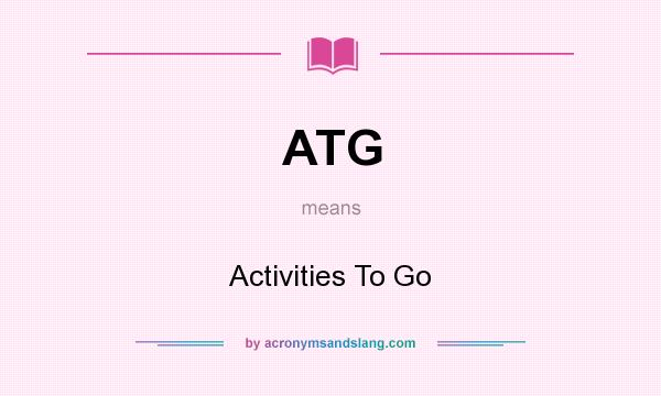 What does ATG mean? It stands for Activities To Go