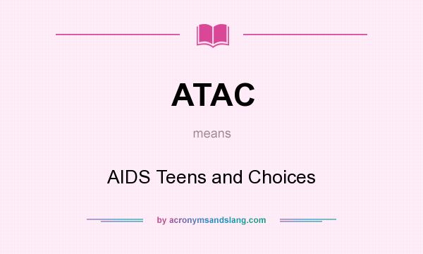 What does ATAC mean? It stands for AIDS Teens and Choices