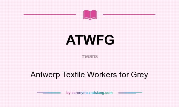 What does ATWFG mean? It stands for Antwerp Textile Workers for Grey