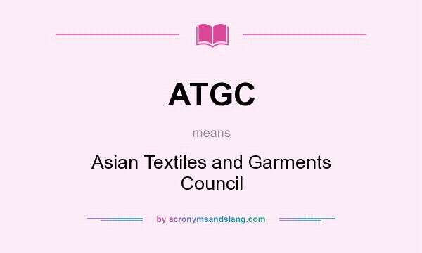 What does ATGC mean? It stands for Asian Textiles and Garments Council