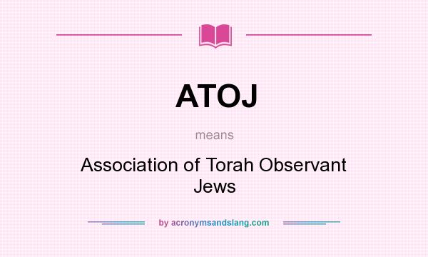 What does ATOJ mean? It stands for Association of Torah Observant Jews