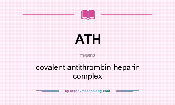 What does ATH mean? It stands for covalent antithrombin-heparin complex