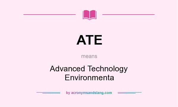 What does ATE mean? It stands for Advanced Technology Environmenta