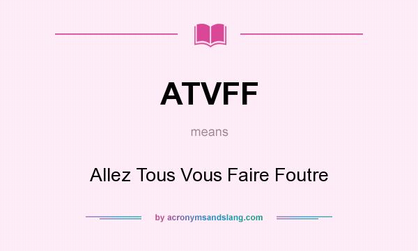 What does ATVFF mean? It stands for Allez Tous Vous Faire Foutre