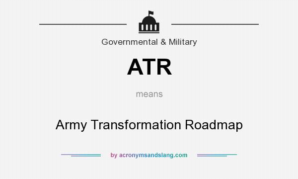 What does ATR mean? It stands for Army Transformation Roadmap