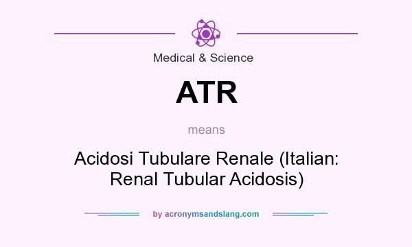 What does ATR mean? It stands for Acidosi Tubulare Renale (Italian: Renal Tubular Acidosis)