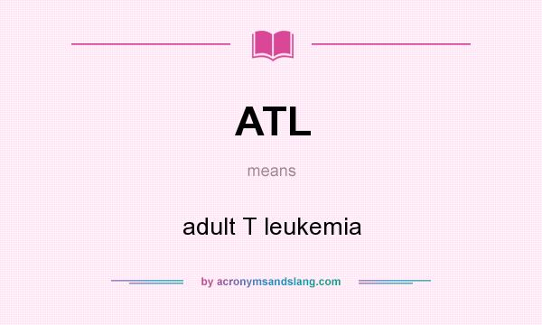 What does ATL mean? It stands for adult T leukemia