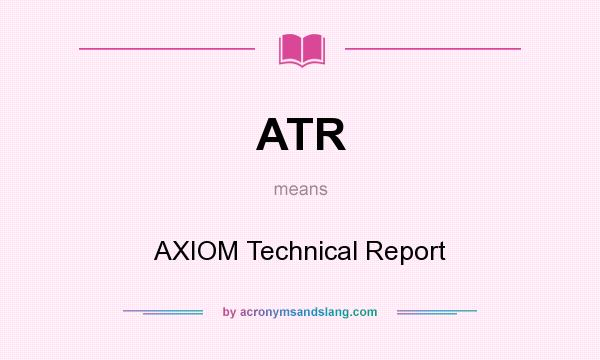 What does ATR mean? It stands for AXIOM Technical Report