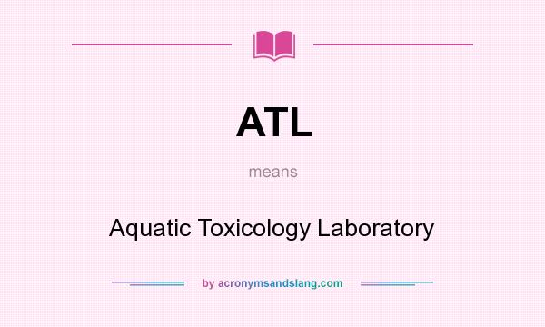 What does ATL mean? It stands for Aquatic Toxicology Laboratory