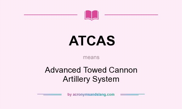 What does ATCAS mean? It stands for Advanced Towed Cannon Artillery System