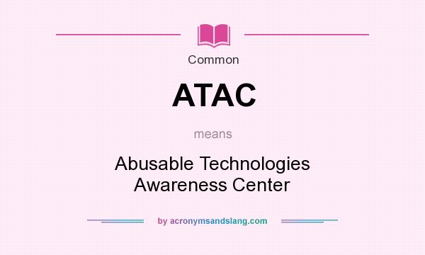 What does ATAC mean? It stands for Abusable Technologies Awareness Center