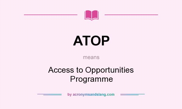 What does ATOP mean? It stands for Access to Opportunities Programme