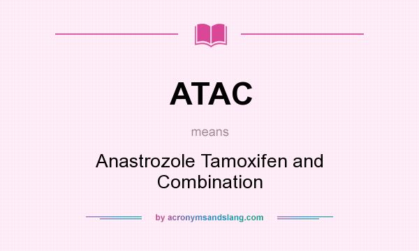 What does ATAC mean? It stands for Anastrozole Tamoxifen and Combination