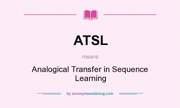 What does ATSL mean? It stands for Analogical Transfer in Sequence Learning