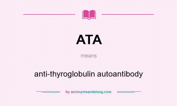 What does ATA mean? It stands for anti-thyroglobulin autoantibody