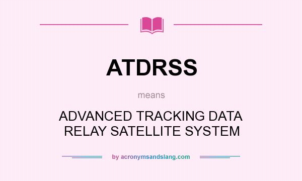 What does ATDRSS mean? It stands for ADVANCED TRACKING DATA RELAY SATELLITE SYSTEM