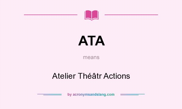 What does ATA mean? It stands for Atelier Théâtr Actions