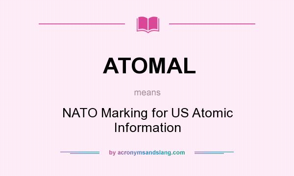 What does ATOMAL mean? It stands for NATO Marking for US Atomic Information