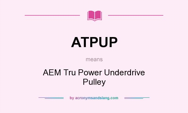 What does ATPUP mean? It stands for AEM Tru Power Underdrive Pulley
