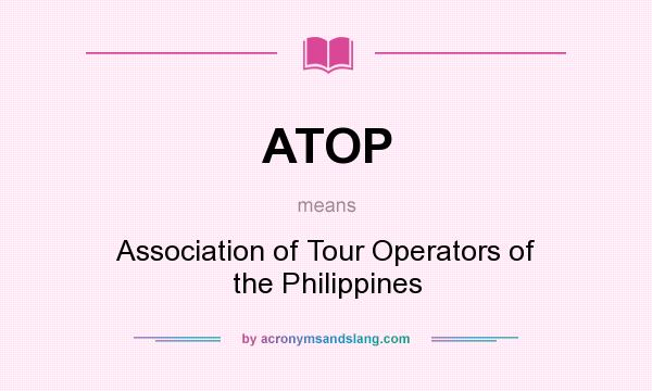 What does ATOP mean? It stands for Association of Tour Operators of the Philippines