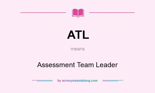 What does ATL mean? It stands for Assessment Team Leader